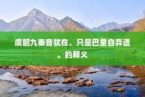 虞韶九奏音犹在，只是巴童自弃遗。的释义