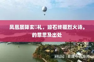 凤凰屡降玄纁礼，琼石终藏烈火诗。的意思及出处