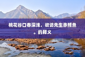 桃花谷口春深浅，欲访先生赤鲤鱼。的释义