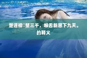 楚谣襦袴整三千，喉舌新恩下九天。的释义
