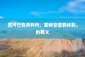 昆河已在兵钤内，棠树空留鹤岭前。的释义