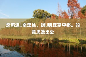 愁鸿连翾蚕曳丝，飒遝明珠掌中移。的意思及出处
