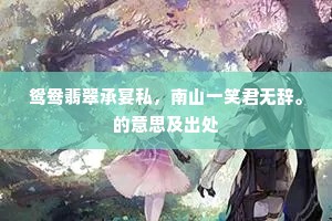 鸳鸯翡翠承宴私，南山一笑君无辞。的意思及出处