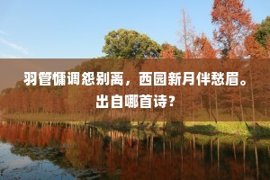 羽管慵调怨别离，西园新月伴愁眉。出自哪首诗？