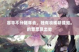 容华不分随年去，独有妆楼明镜知。的意思及出处
