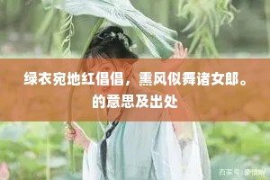 绿衣宛地红倡倡，熏风似舞诸女郎。的意思及出处