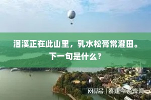 洄溪正在此山里，乳水松膏常灌田。下一句是什么？