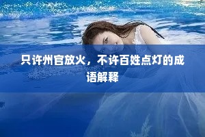 只许州官放火，不许百姓点灯的成语解释
