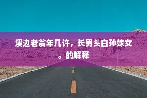 溪边老翁年几许，长男头白孙嫁女。的解释