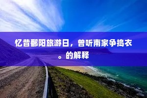 忆昔鄱阳旅游日，曾听南家争捣衣。的解释