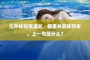 儿孙棹船抱酒瓮，醉里长歌挥钓车。上一句是什么？