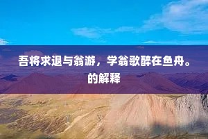吾将求退与翁游，学翁歌醉在鱼舟。的解释