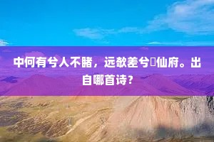中何有兮人不睹，远欹差兮閟仙府。出自哪首诗？