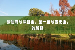 彼仙府兮深且幽，望一至兮藐无由。的解释