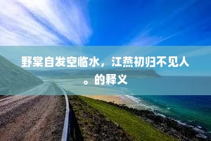 野棠自发空临水，江燕初归不见人。的释义
