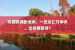 怜君辞满卧沧洲，一旦云亡万事休。出自哪首诗？