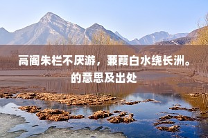 高阁朱栏不厌游，蒹葭白水绕长洲。的意思及出处
