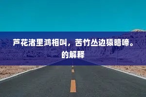 芦花渚里鸿相叫,苦竹丛边猿暗啼。的解释 芦花渚里鸿相叫,苦竹丛边猿暗啼。的解释