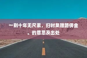一别十年无尺素，归时莫赠路傍金。的意思及出处