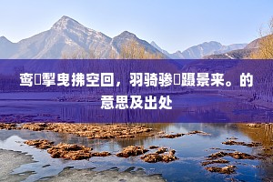鸾旂掣曳拂空回，羽骑骖驔蹑景来。的意思及出处