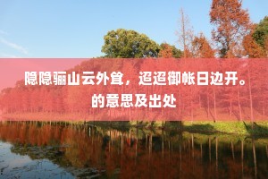 隐隐骊山云外耸，迢迢御帐日边开。的意思及出处