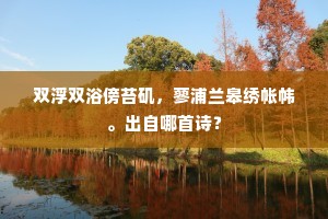 双浮双浴傍苔矶,蓼浦兰皋绣帐帏。出自哪首诗? 双浮双浴傍苔矶,蓼浦兰皋绣帐帏。出自哪首诗?
