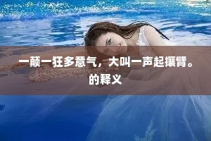 一颠一狂多意气,大叫一声起攘臂。的释义 一颠一狂多意气,大叫一声起攘臂。的释义