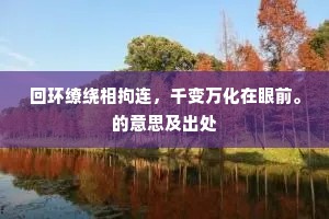 回环缭绕相拘连，千变万化在眼前。的意思及出处