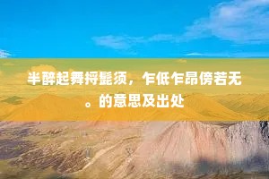 半醉起舞捋髭须，乍低乍昂傍若无。的意思及出处