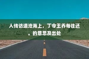 人传访道沧海上，丁令王乔每往还。的意思及出处