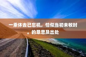 一乘休去已忘机，恰似当初未牧时。的意思及出处