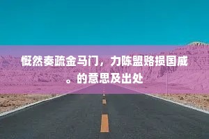 慨然奏疏金马门，力陈盟赂损国威。的意思及出处