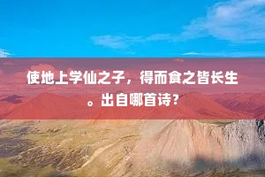 使地上学仙之子，得而食之皆长生。出自哪首诗？