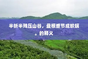 半折半残压山谷，盘根蹙节成蛟螭。的释义
