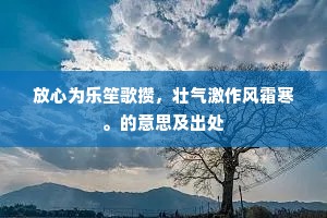 放心为乐笙歌攒，壮气激作风霜寒。的意思及出处