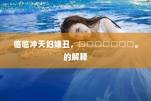 临临冲天妇嫌丑，□□□□□□□。的解释