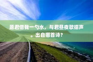 愿君借我一勺水，与君昼夜歌德声。出自哪首诗？