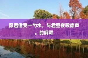 愿君借我一勺水，与君昼夜歌德声。的解释