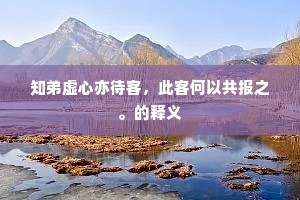 知弟虚心亦待客，此客何以共报之。的释义