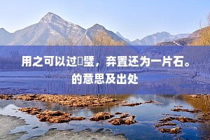 用之可以过珪璧，弃置还为一片石。的意思及出处