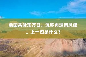 裴回共咏东方日，沉吟再理南风弦。上一句是什么？