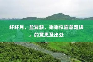 纤纤月，盈复缺，娟娟似眉意难诀。的意思及出处