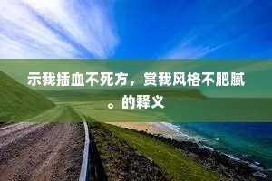 示我插血不死方，赏我风格不肥腻。的释义