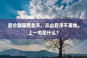 昆仑路隔西北天，三山后浮不著地。上一句是什么？