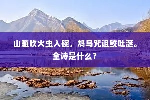 山魈吹火虫入碗，鸩鸟咒诅鲛吐涎。全诗是什么？