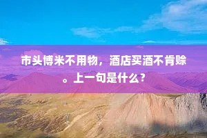 市头博米不用物，酒店买酒不肯赊。上一句是什么？