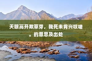 天眼高开欺草芽，我死未肯兴叹嗟。的意思及出处