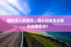 辘轳无人井百尺，渴心归去生尘埃。出自哪首诗？