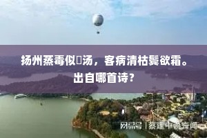 扬州蒸毒似燂汤，客病清枯鬓欲霜。出自哪首诗？
