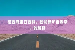 征西府里日西斜，独试新炉自煮茶。的解释